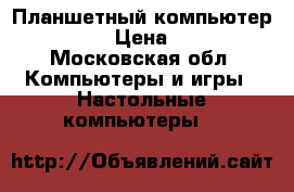 Планшетный компьютер “Irbis“ › Цена ­ 5 000 - Московская обл. Компьютеры и игры » Настольные компьютеры   